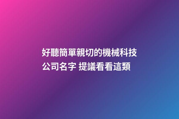 好聽簡單親切的機械科技公司名字 提議看看這類-第1張-公司起名-玄機派